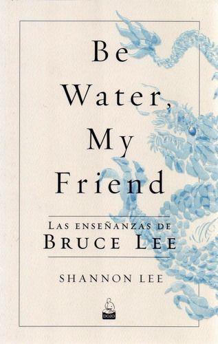 Be Water, My Friend. Enseñanzas De Bruce Lee - Shannon Lee-0