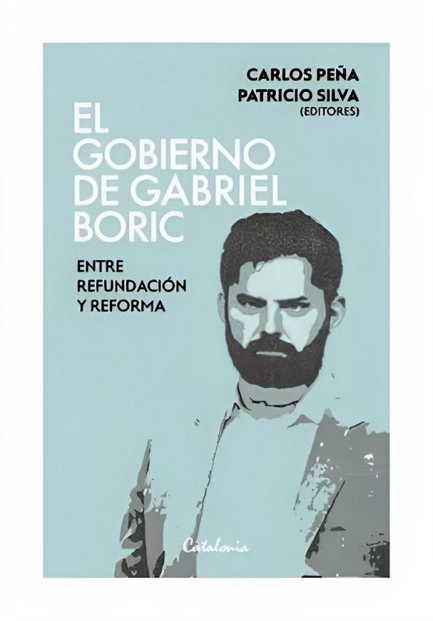 El Gobierno De Gabriel Boric. Entre Refundación Y Ref | 550-0