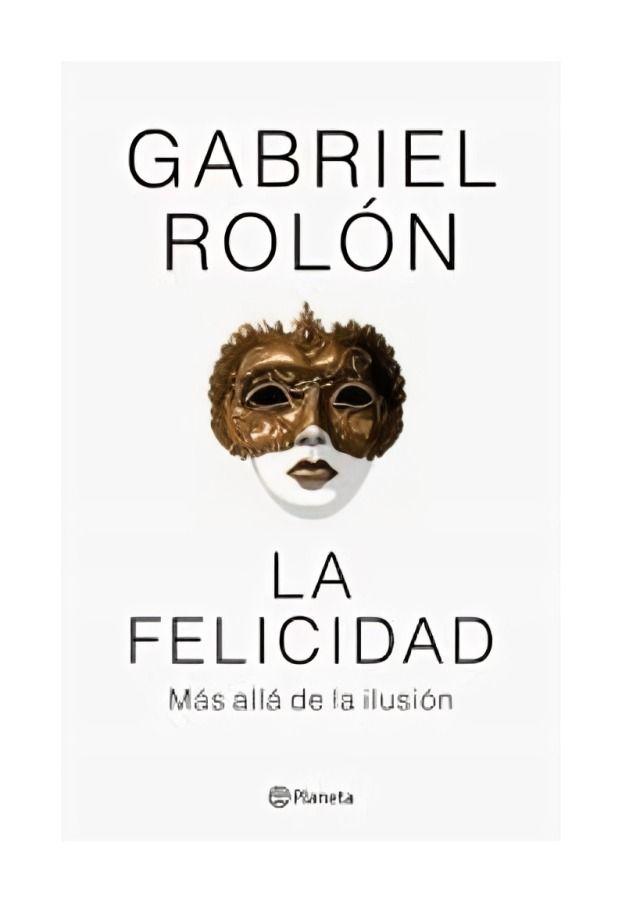 LA FELICIDAD. MÁS ALLÁ DE LA ILUSIÓN | GABRIEL ROLÓN  | 73-0