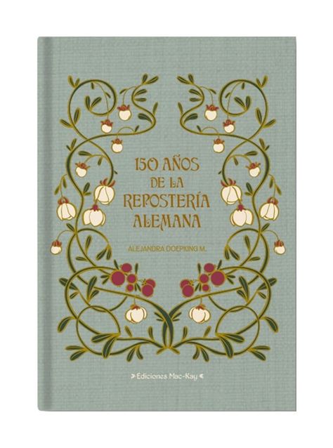 LIBRO 150 AÑOS DE LA REPOSTERIA ALEMANA   |  ALEJANDRA DOEPKING M.   |  FCE CHILE-0